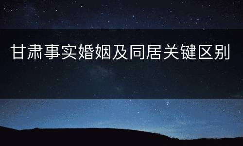 甘肃事实婚姻及同居关键区别