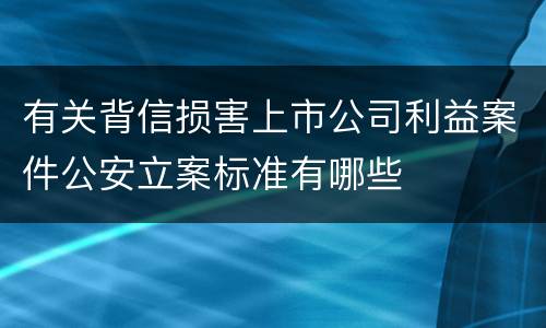有关背信损害上市公司利益案件公安立案标准有哪些