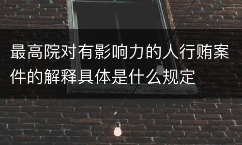 最高院对有影响力的人行贿案件的解释具体是什么规定