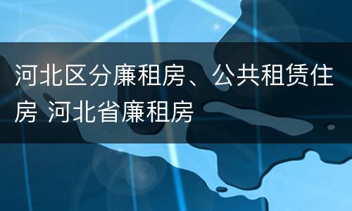 河北区分廉租房、公共租赁住房 河北省廉租房