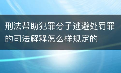 刑法帮助犯罪分子逃避处罚罪的司法解释怎么样规定的
