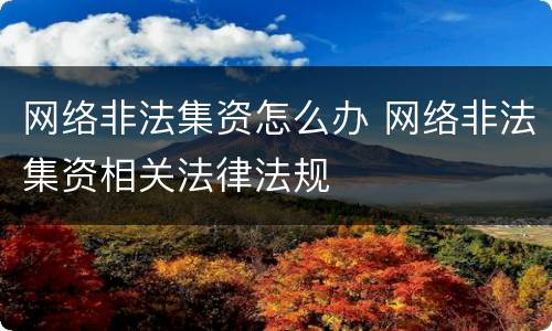 网络非法集资怎么办 网络非法集资相关法律法规