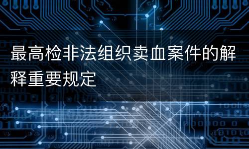最高检非法组织卖血案件的解释重要规定