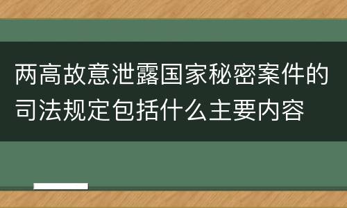 两高故意泄露国家秘密案件的司法规定包括什么主要内容