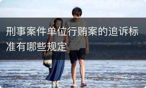 刑事案件单位行贿案的追诉标准有哪些规定
