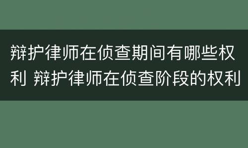 辩护律师在侦查期间有哪些权利 辩护律师在侦查阶段的权利有