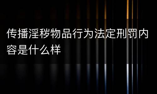 传播淫秽物品行为法定刑罚内容是什么样