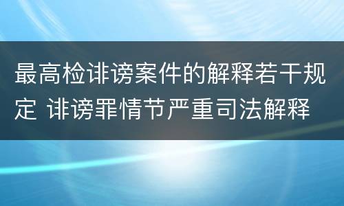 最高检诽谤案件的解释若干规定 诽谤罪情节严重司法解释