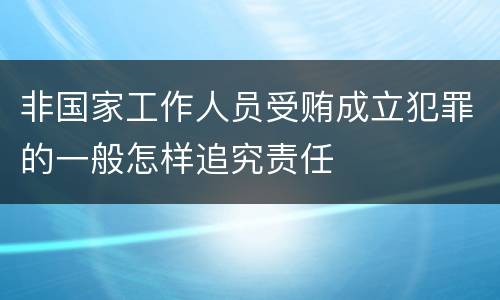 非国家工作人员受贿成立犯罪的一般怎样追究责任