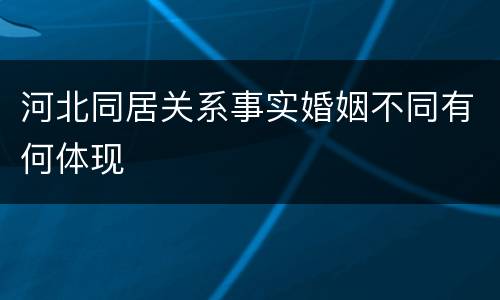 河北同居关系事实婚姻不同有何体现