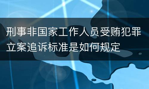刑事非国家工作人员受贿犯罪立案追诉标准是如何规定