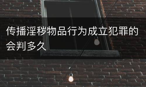 传播淫秽物品行为成立犯罪的会判多久