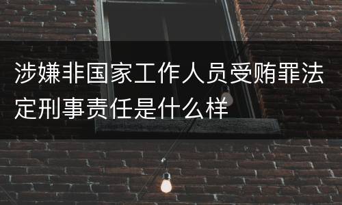 涉嫌非国家工作人员受贿罪法定刑事责任是什么样