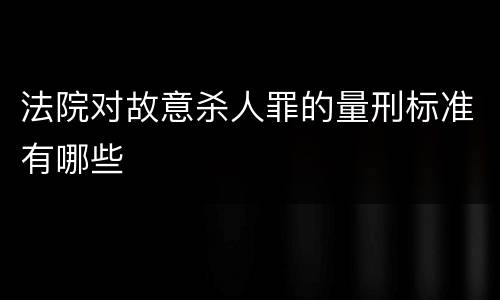 法院对故意杀人罪的量刑标准有哪些