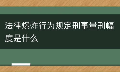法律爆炸行为规定刑事量刑幅度是什么