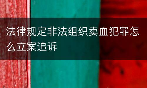 法律规定非法组织卖血犯罪怎么立案追诉