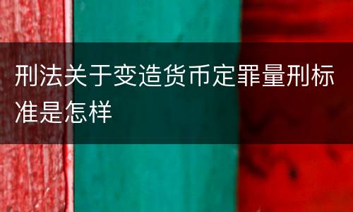 刑法关于变造货币定罪量刑标准是怎样