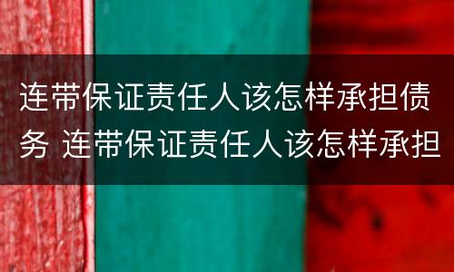 连带保证责任人该怎样承担债务 连带保证责任人该怎样承担债务责任