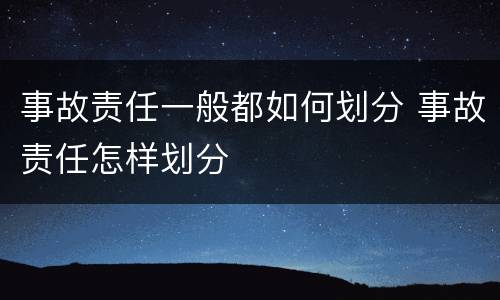 事故责任一般都如何划分 事故责任怎样划分