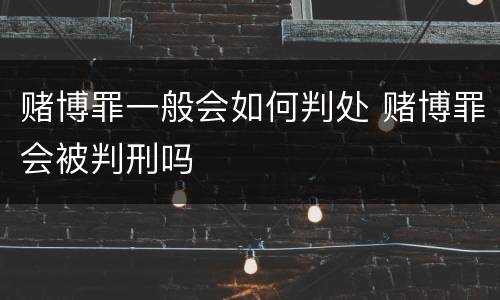 赌博罪一般会如何判处 赌博罪会被判刑吗