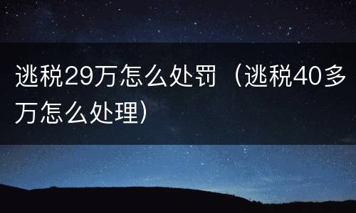 逃税29万怎么处罚（逃税40多万怎么处理）