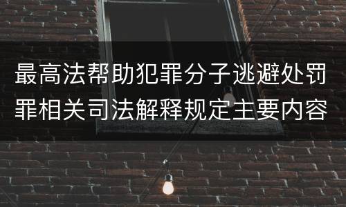 最高法帮助犯罪分子逃避处罚罪相关司法解释规定主要内容是什么