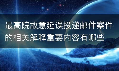 最高院故意延误投递邮件案件的相关解释重要内容有哪些