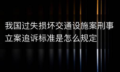 我国过失损坏交通设施案刑事立案追诉标准是怎么规定