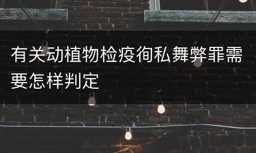 有关动植物检疫徇私舞弊罪需要怎样判定