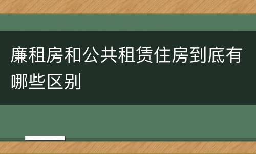 廉租房和公共租赁住房到底有哪些区别