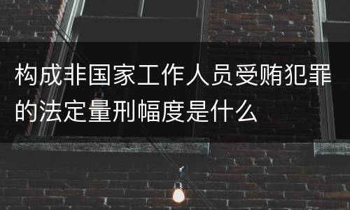 构成非国家工作人员受贿犯罪的法定量刑幅度是什么