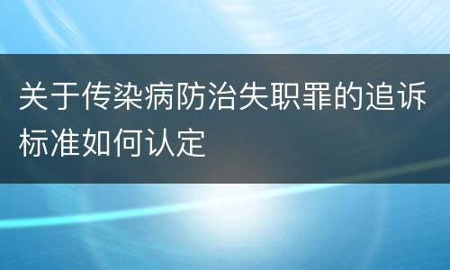 关于传染病防治失职罪的追诉标准如何认定