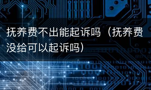 抚养费不出能起诉吗（抚养费没给可以起诉吗）