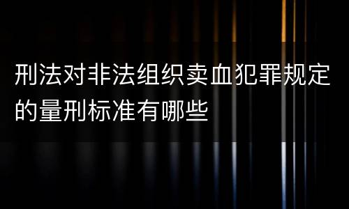 刑法对非法组织卖血犯罪规定的量刑标准有哪些
