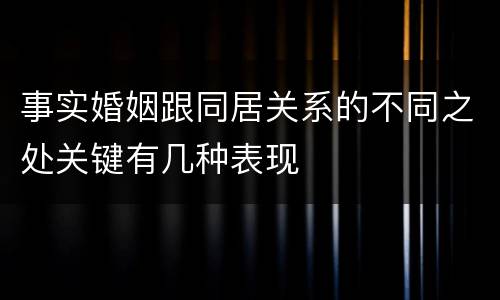 事实婚姻跟同居关系的不同之处关键有几种表现