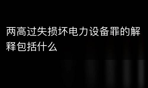 两高过失损坏电力设备罪的解释包括什么