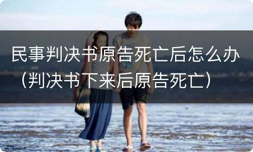 民事判决书原告死亡后怎么办（判决书下来后原告死亡）