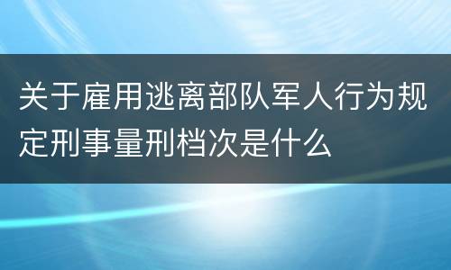 关于雇用逃离部队军人行为规定刑事量刑档次是什么