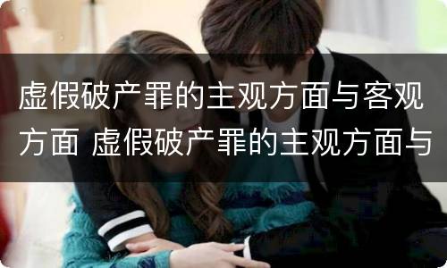 虚假破产罪的主观方面与客观方面 虚假破产罪的主观方面与客观方面的区别