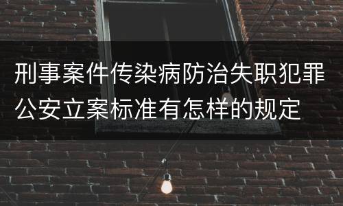 刑事案件传染病防治失职犯罪公安立案标准有怎样的规定