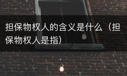 担保物权人的含义是什么（担保物权人是指）