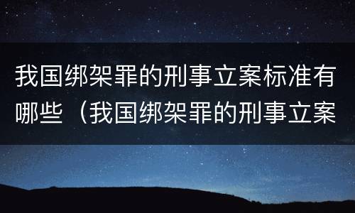 我国绑架罪的刑事立案标准有哪些（我国绑架罪的刑事立案标准有哪些内容）