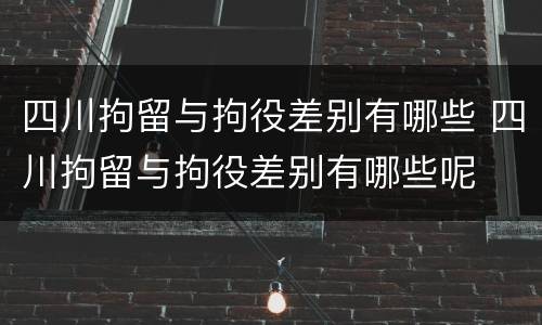 四川拘留与拘役差别有哪些 四川拘留与拘役差别有哪些呢