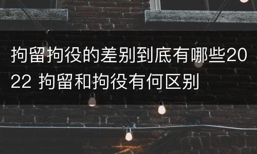 拘留拘役的差别到底有哪些2022 拘留和拘役有何区别