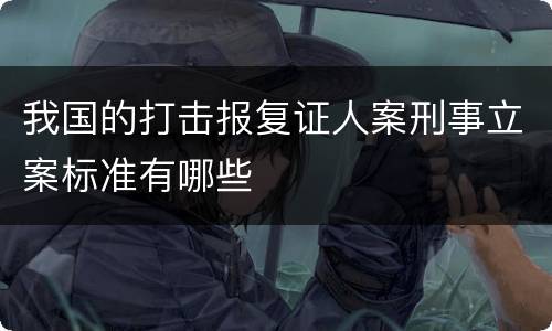 我国的打击报复证人案刑事立案标准有哪些