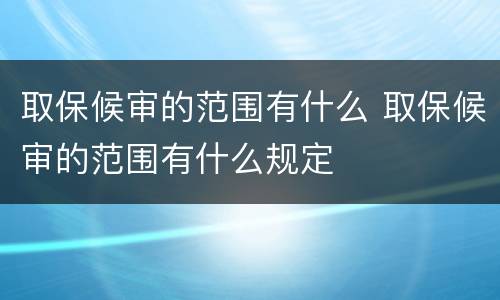 取保候审的范围有什么 取保候审的范围有什么规定