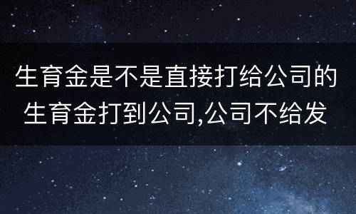 生育金是不是直接打给公司的 生育金打到公司,公司不给发放