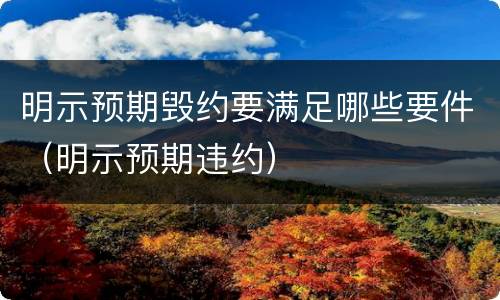 明示预期毁约要满足哪些要件（明示预期违约）