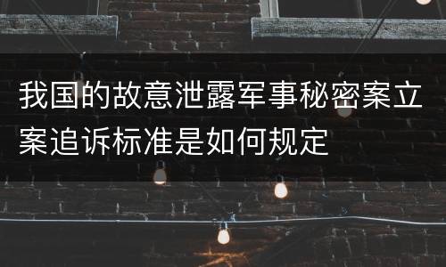 我国的故意泄露军事秘密案立案追诉标准是如何规定