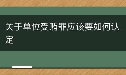 关于单位受贿罪应该要如何认定